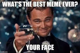 WHAT'S THE BEST MEME EVER?
ing.com
YOUR FACE
