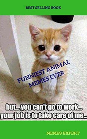 BEST SELLING BOOK
FUNNIEST ANIMAL
MEMES EVER
but you can't go to work...
your job is to take care of me...
MEMES EXPERT