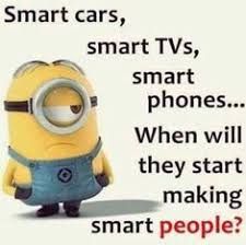 Smart cars,
smart TVs,
smart
phones...
When will
they start
making
smart people?