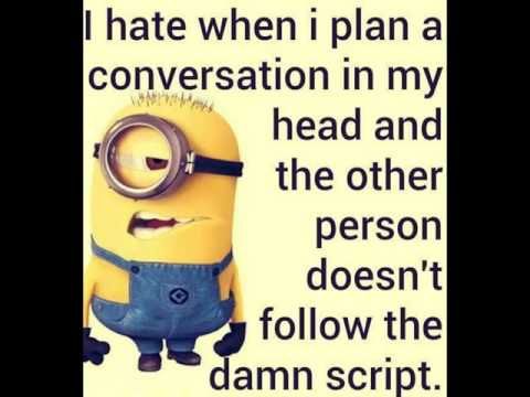 I hate when i plan a
conversation
in my
head and
the other
person
doesn't
follow the
damn script.