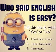 WHO SAID ENGLISH
IS EASY?
Fill this blank with
"Yes" or "No"
O
boome
the pleableMeMinionsbing
1
I don't have a brain.
2 I don't have sense.
3.
I am stupid.