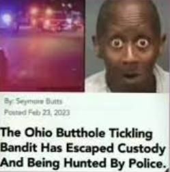 By Sey Butts
Posted Feb 23, 2023
The Ohio Butthole Tickling
Bandit Has Escaped Custody
And Being Hunted By Police.