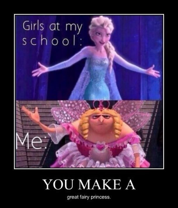 Girls at my
school:
Me:
YOU MAKE A
great fairy princess.