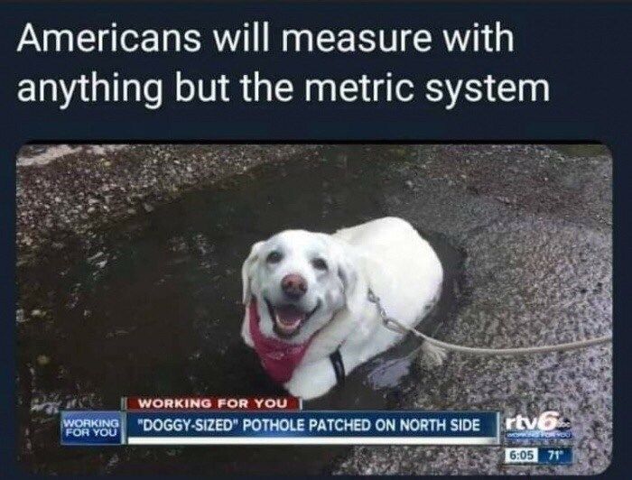 Americans will measure with
anything but the metric system
WORKING FOR YOU
WORKING "DOGGY-SIZED" POTHOLE PATCHED ON NORTH SIDE
FOR YOU
rtv6
LOREYOU
6:05 71