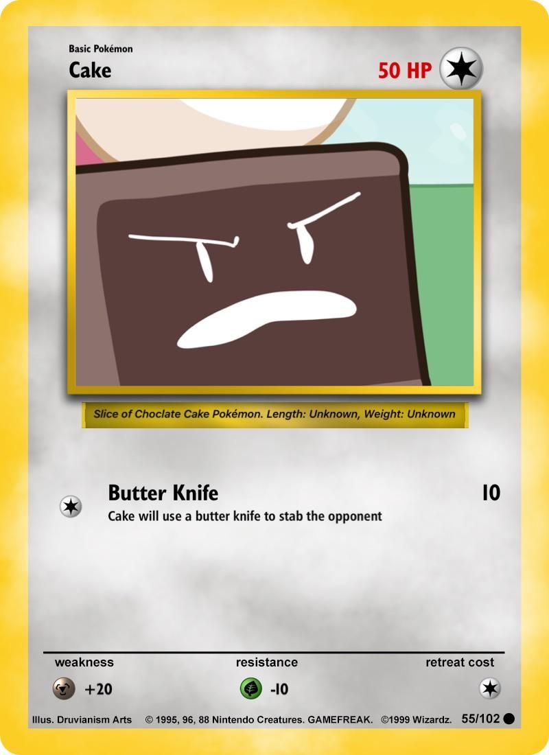 Basic Pokémon
Cake
Slice of Choclate Cake Pokémon. Length: Unknown, Weight: Unknown
Butter Knife
Cake will use a butter knife to stab the opponent
weakness
50 HP
+20
resistance
Ⓒ-10
10
retreat cost
Illus. Druvianism Arts ©1995, 96, 88 Nintendo Creatures. GAMEFREAK. ©1999 Wizardz. 55/102