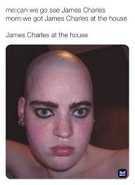 me:can we go see James Charles
mom:we got James Charles at the house
James Charles at the house