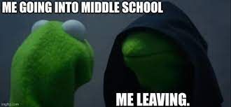 ME GOING INTO MIDDLE SCHOOL
ME LEAVING.