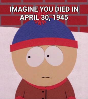 IMAGINE YOU DIED IN
APRIL 30, 1945