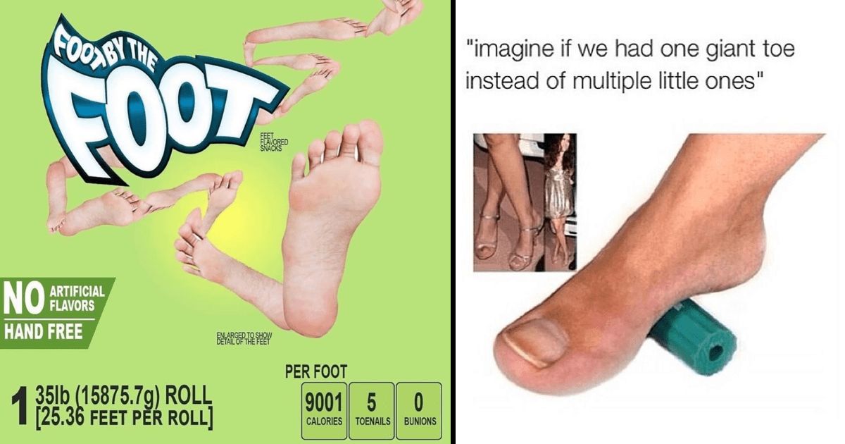 FOODBY
FOOT
NO
HAND FREE
THE
ARTIFICIAL
FLAVORS
35lb (15875.7g) ROLL
FEAVORED
SNACKS
BELARE CORPORATION SER
PER FOOT
9001 5 0
CALORIES TOENAILS BUNIONS
"imagine if we had one giant toe
instead of multiple little ones"