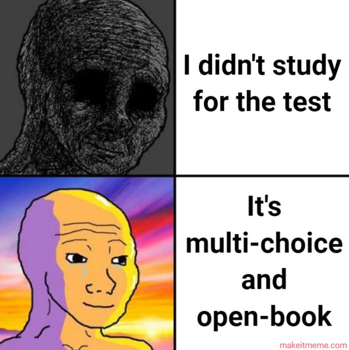 12
I didn't study
for the test
It's
multi-choice
and
open-book
makeitmeme.com
