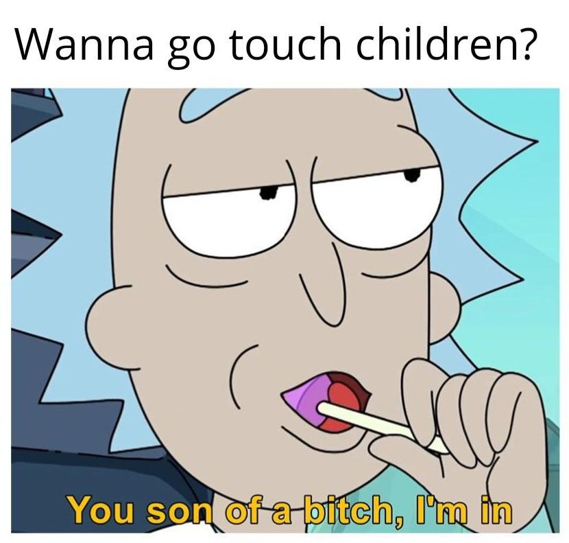 Wanna go touch children?
You son of a bitch, I'm in