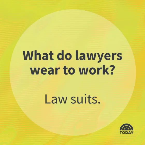 What do lawyers
wear to work?
Law suits.
TODAY