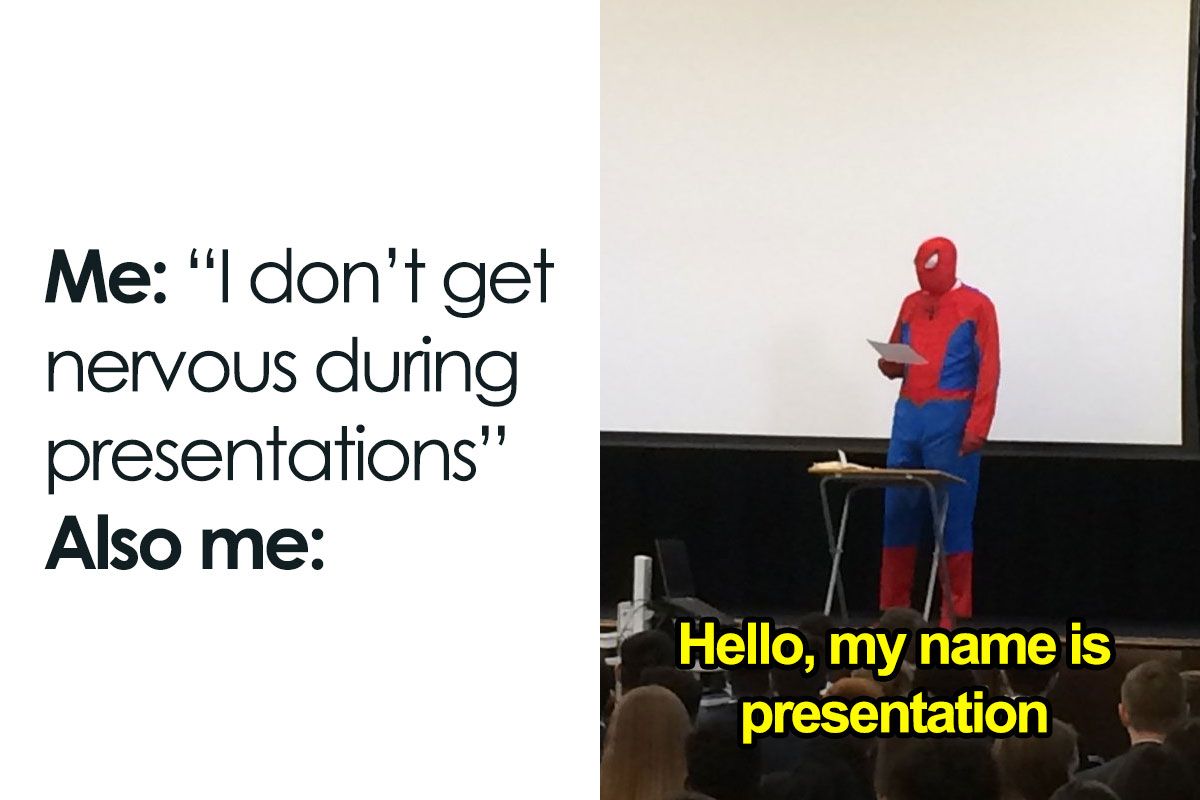 Me: "I don't get
nervous during
presentations"
Also me:
Hello, my name is
presentation