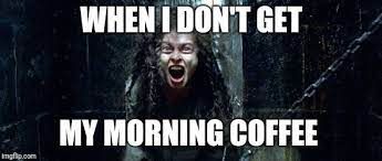 Imgflip.com
WHEN I DON'T GET
MY MORNING COFFEE