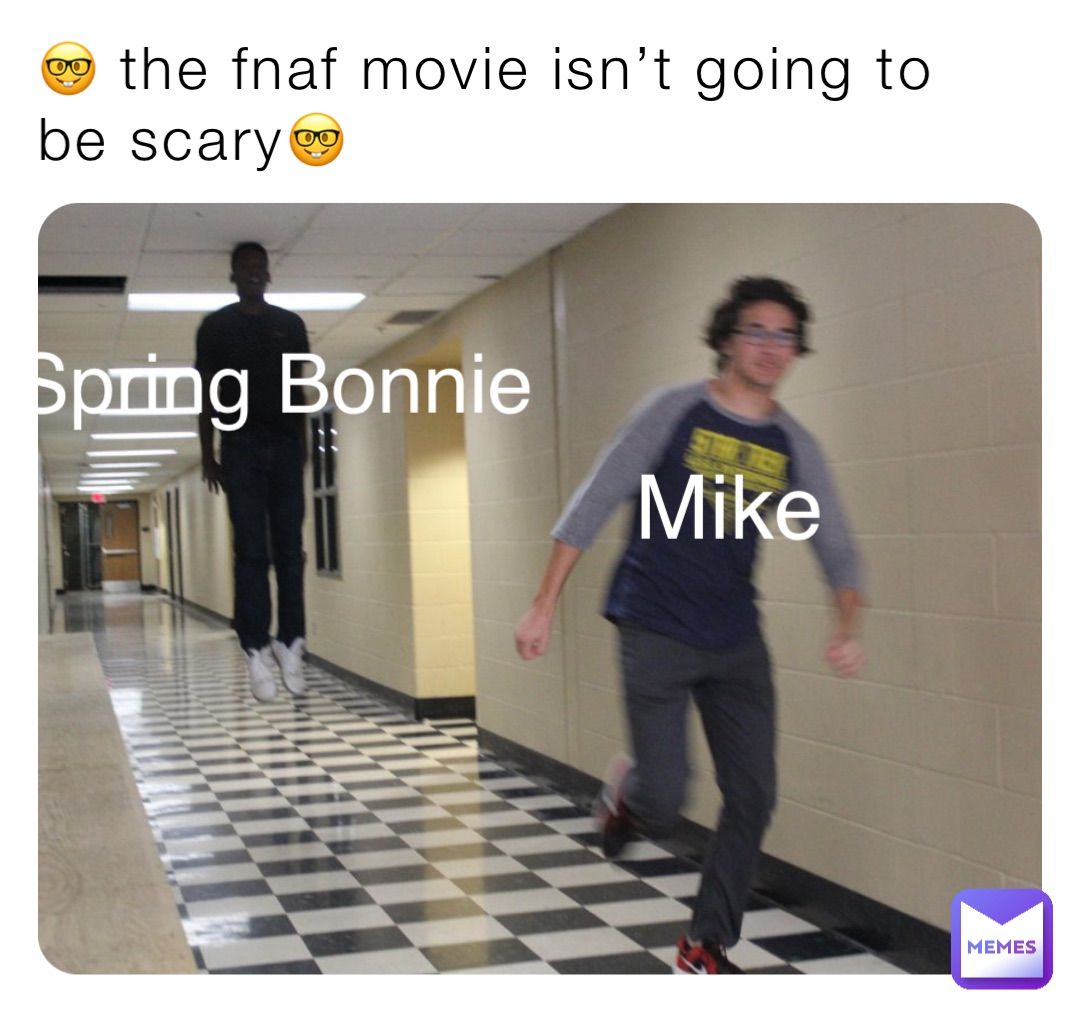 the fnaf movie isn't going to
be scary OO
OO
Spring Bonnie
Mike
MEMES