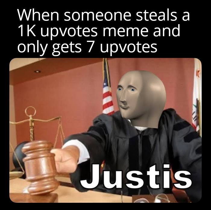 When someone steals a
1K upvotes meme and
only gets 7 upvotes
Justis