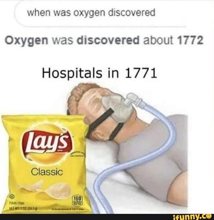when was oxygen discovered
Oxygen was discovered about 1772
Hospitals in 1771
Lay's
Classic
Puts Chipe
NETWS FO2:08.30
160
ifunny.co