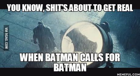 YOU KNOW, SHIT'S ABOUT TO GET REAL
VIA 9GAG.COM
WHEN BATMAN CALLS FOR
BATMAN
MEMEFUL.COM