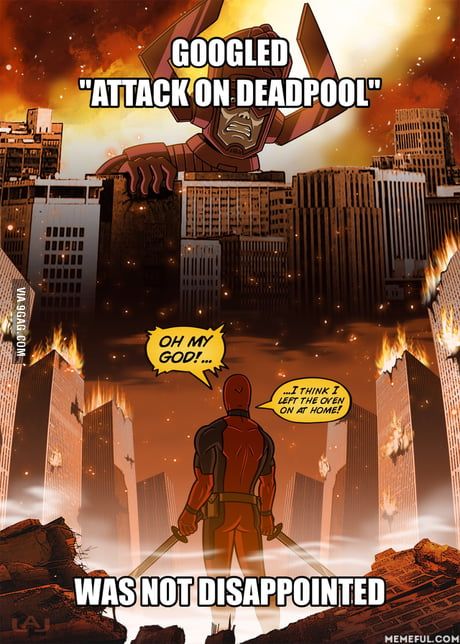 VIA 9GAG.COM
LAI
GOOGLED
"ATTACK ON DEADPOOL"
OH MY
GOD!...
I THINK I
LEFT THE OVEN
ON AT HOME!
WAS NOT DISAPPOINTED
MEMEFUL.COM