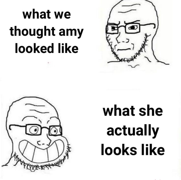what we
thought amy
looked like
+Prfft
what she
actually
looks like