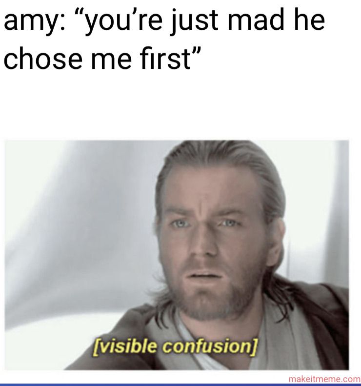 amy: "you're just mad he
chose me first"
[visible confusion]
makeitmeme.com