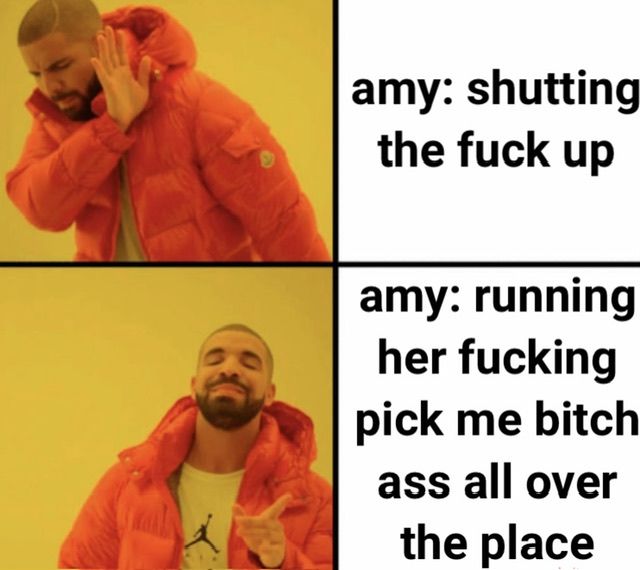 amy: shutting
the fuck up
amy: running
her fucking
pick me bitch
ass all over
the place