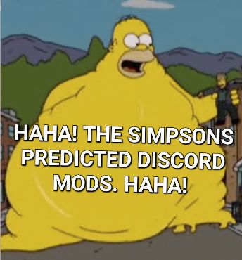 HAHA! THE SIMPSONS
PREDICTED DISCORD
MODS. HAHA!