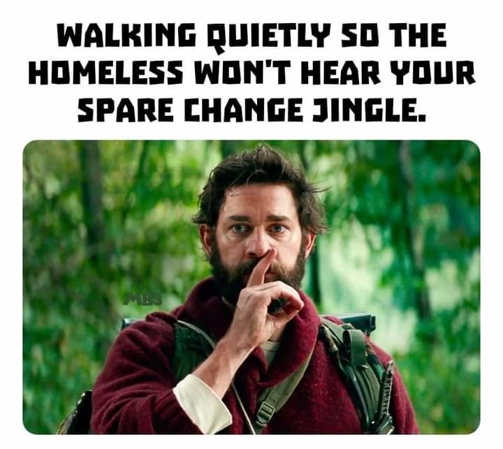 WALKING QUIETLY SO THE
HOMELESS WON'T HEAR YOUR
SPARE CHANGE JINGLE.
MBJ