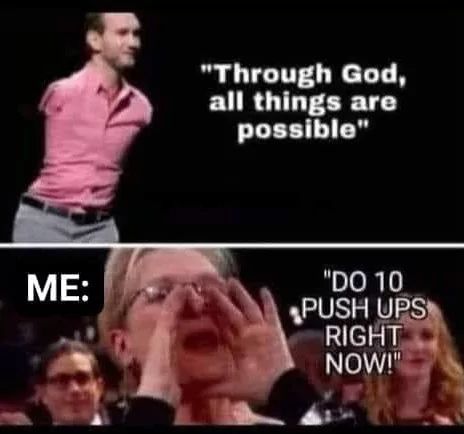 ME:
"Through God,
all things are
possible"
"DO 10
PUSH UPS
RIGHT
NOW!"