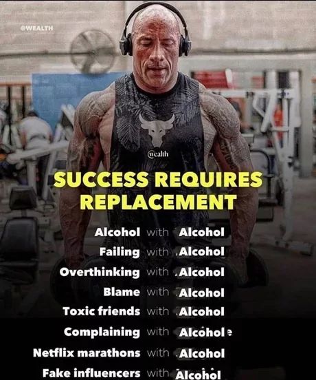 WEALTH
Wealth
YS
SUCCESS REQUIRES
REPLACEMENT
Alcohol with Alcohol
Failing with Alcohol
Overthinking with Alcohol
Blame with Alcohol
Toxic friends with Alcohol
Complaining with Alcohol e
Netflix marathons with Alcohol
Fake influencers with Alcohol