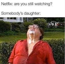 Netflix: are you still watching?
Somebody's daughter:
20