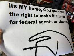its MY home, God gave me
the right to make it a tomb
for federal agents or thieve
