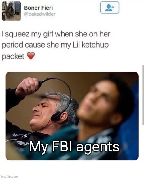 VISTI
Boner Fieri
@bakedwilder
I squeez my girl when she on her
period cause she my Lil ketchup
packet

My FBI agents